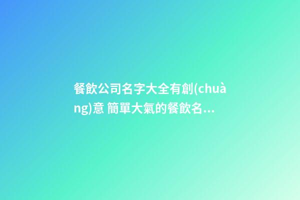 餐飲公司名字大全有創(chuàng)意 簡單大氣的餐飲名字,起名之家-第1張-公司起名-玄機(jī)派